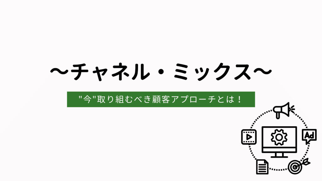~チャネル・ミックス~”今”取り組むべき顧客アプローチとは!